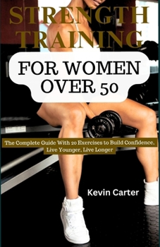 Paperback Strength Training for Women Over 50: The Complete Guide with 20 Exercises to Build Confidence, Live Younger, Live Longer Book