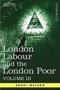 Paperback London Labour and the London Poor: A Cyclopaedia of the Condition and Earnings of Those That Will Work, Those That Cannot Work, and Those That Will No Book