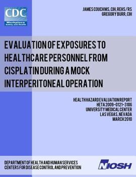 Paperback Evaluation of Exposures to Healthcare Personnel from Cisplatin during a Mock Interperitoneal Operation: Health Hazard Evaluation Report: HETA 2009-012 Book