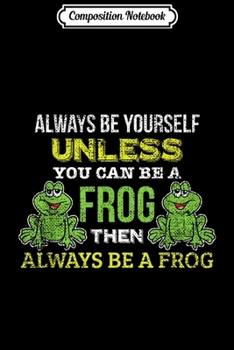 Paperback Composition Notebook: ALWAYS BE YOURSELF UNLESS YOU CAN BE FROG Funny Frog Journal/Notebook Blank Lined Ruled 6x9 100 Pages Book
