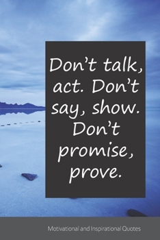 Don’t talk, act. Don’t say, show. Don’t promise, prove.: Motivational, Inspirational and Uplifting Notebook / Journal / Diary - 6 x 9 inches (15,24 x 22,86 cm), 150 pages.