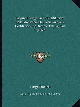 Paperback Origine E Progressi Delle Istituzioni Della Monarchia Di Savoia Sino Alla Costituzione Del Regno D'Italia, Part 1 (1869) [Italian] Book