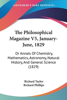 The Philosophical Magazine V5, January-June, 1829: Or Annals Of Chemistry, Mathematics, Astronomy, Natural History, And General Science