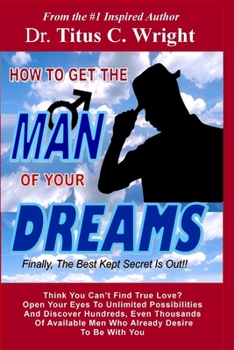 Paperback HOW TO GET THE MAN OF YOUR DREAMS, Finally, The Best Kept Secret Is Out!: Discover thousands of available men looking for you right now! Book