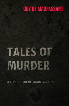 Guy de Maupassant's Tales of Murder - A Collection of Short Stories