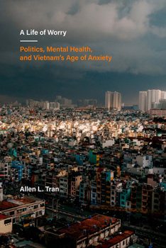 A Life of Worry: Politics, Mental Health, and Vietnam’s Age of Anxiety (Volume 17)