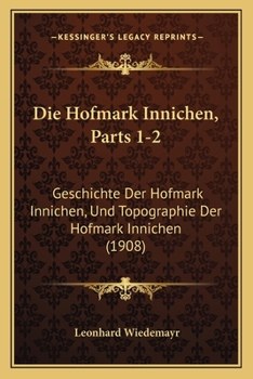 Paperback Die Hofmark Innichen, Parts 1-2: Geschichte Der Hofmark Innichen, Und Topographie Der Hofmark Innichen (1908) [German] Book