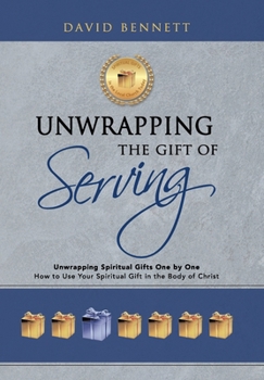 Unwrapping the Gift of Serving: Unwrapping Spiritual Gifts One by One: How to Use Your Spiritual Gift in the Body of Christ