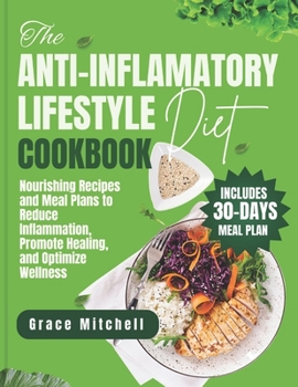 The Anti-Inflammatory Lifestyle Diet Cookbook: Nourishing Recipes and Meal Plans to Reduce Inflammation, Promote Healing, and Optimize Wellness