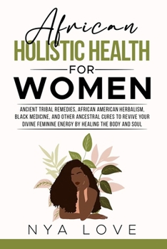 Paperback African Holistic Health for Women: Ancient Tribal Remedies, African American Herbalism, Black Medicine and Other Ancestral Cures to Revive your Divine Book