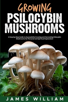 Paperback Growing Psilocybin Mushrooms: A Step-by-Step Guide to Successfully Growing and Harvesting Psilocybin Mushrooms for Personal and Spiritual Exploratio Book