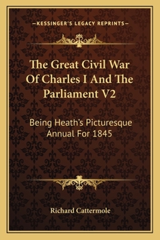 Paperback The Great Civil War Of Charles I And The Parliament V2: Being Heath's Picturesque Annual For 1845 Book