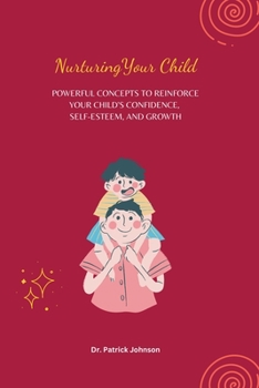 Paperback Nurturing Your Child - Powerful Concepts to Reinforce Your Child's Confidence, Self-esteem, and Growth Book