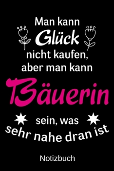 Paperback Man kann Gl?ck nicht kaufen, aber man kann B?uerin sein, was sehr nahe dran ist: A5 Notizbuch f?r alle Landwirte - Liniert 120 Seiten - Geschenk zum G [German] Book