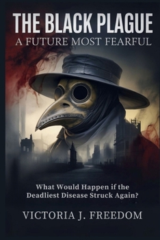 The Black Plague: A Future Most Fearful: What Would Happen if the Deadliest Disease Struck Again?