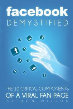 Paperback Facebook Demystified: The 10 Critical Components Of A Viral Fan Page Book