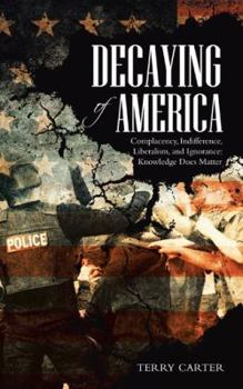 Paperback Decaying of America: Complacency, Indifference, Liberalism, and Ignorance: Knowledge Does Matter Book