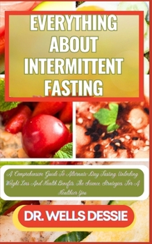 Paperback Everything about Intermittent Fasting: A Comprehensive Guide To Alternate-Day Fasting, Unlocking Weight Loss And Health Benefits, The Science, Strateg [Large Print] Book