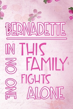 BERNADETTE In This Family No One Fights Alone: Personalized Name Notebook/Journal Gift For Women Fighting Health Issues. Illness Survivor / Fighter ... Diary, Gratitude, Daily or Dream Journal.