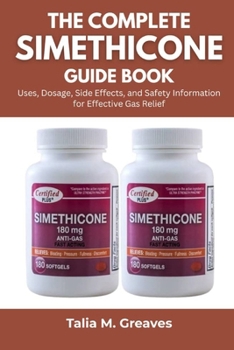 Paperback The Complete Simethicone Guide Book: Uses, Dosage, Side Effects, and Safety Information for Effective Gas Relief Book