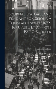 Hardcover Journal D'a. Galland Pendant Son Séjour À Constantinople, 1672-1673, Publ. Et Annoté Par C. Schefer [French] Book