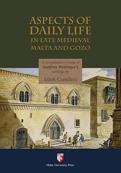 Aspect of Daily Life in Late Medieval Malta and Gozo: A Compilation of Some of Godfrey Wettinger's Writings