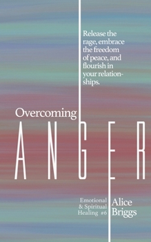 Overcoming Anger: Release the rage, embrace the freedom of peace, and flourish in your relationships. (Emotional and Spiritual Healing)