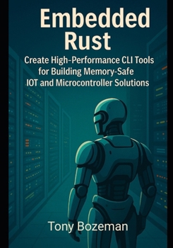 Paperback Embedded Rust: Create High-Performance CLI Tools for Building Memory-Safe IoT and Microcontroller Solutions Book