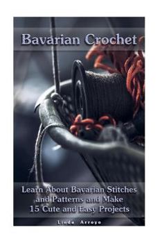 Paperback Bavarian Crochet: Learn About Bavarian Stitches and Patterns and Make 15 Cute and Easy Projects: (Crochet Patterns, Crochet for Beginner Book