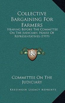 Paperback Collective Bargaining For Farmers: Hearing Before The Committee On The Judiciary, House Of Representatives (1919) Book