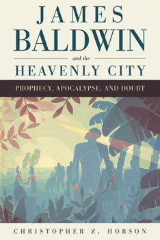 Hardcover James Baldwin and the Heavenly City: Prophecy, Apocalypse, and Doubt Book