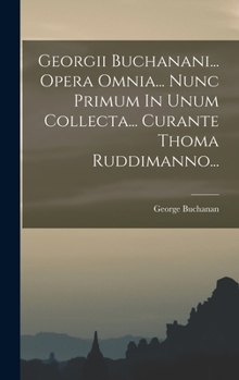 Hardcover Georgii Buchanani... Opera Omnia... Nunc Primum In Unum Collecta... Curante Thoma Ruddimanno... [Latin] Book