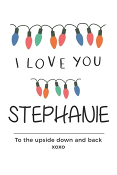 Paperback i love you Stephanie to the upside down and back Notebook, Valentines Day Anniversary Gift Ideas For Stephanie Name Gift Idea Notebook: Lined Notebook Book