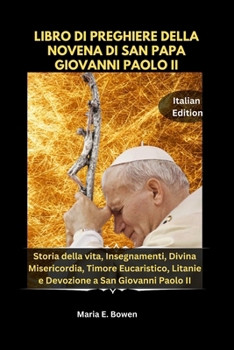 LIBRO DI PREGHIERE DELLA NOVENA DI SAN PAPA GIOVANNI PAOLO II: Storia della vita, Insegnamenti, Divina Misericordia, Timore Eucaristico, Litanie e Devozione a San Giovanni Paolo II
