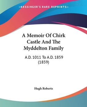 Paperback A Memoir Of Chirk Castle And The Myddelton Family: A.D. 1011 To A.D. 1859 (1859) Book