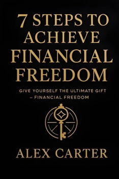 7 Steps to Achieve Financial Freedom: Give Yourself the Ultimate Gift – Financial Freedom (The Wealth Series)