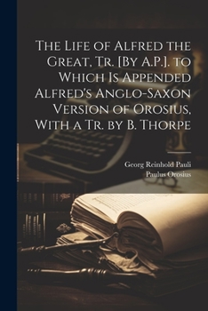 Paperback The Life of Alfred the Great, Tr. [By A.P.]. to Which Is Appended Alfred's Anglo-Saxon Version of Orosius, With a Tr. by B. Thorpe Book