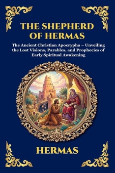 The Shepherd of Hermas: The Ancient Christian Apocrypha - Unveiling the Lost Visions, Parables, and Prophecies of Early Spiritual Awakening (Library of Alexandria - Esoteric)