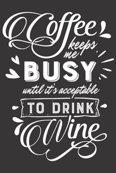 Coffee Keeps Me Busy Until It's Acceptable To Drink Wine: Funny Sassy Quote Notebook Holiday Gag Gift Exchange for Friend or Co-Worker Who Enjoys Snarky Sarcastic Jokes