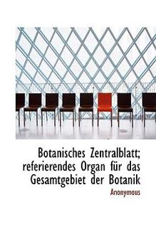 Botanisches Zentralblatt; Referierendes Organ Fur Das Gesamtgebiet Der Botanik