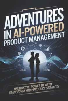 Paperback Adventures in AI-Powered Product Management: Unlock the Power of AI to Transform Your Product Strategy Book