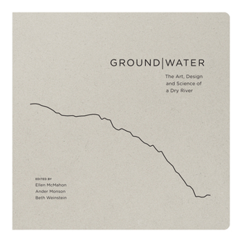 Hardcover Groundwater: The Art, Design and Science of a Dry River (Confluencenter Beyond Boundaries Series) Book