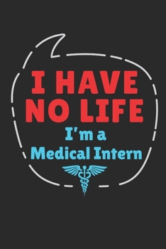 I Have No Life I'm A Medical Intern: Medical Intern Journal, Blank Paperback Notebook to Write In, Medical School Graduation Gift, 150 pages, college ruled