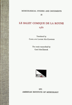 Msd 25 Le Balet Comique de la Royne, 1581, Translated by Carol and Lander Macclintock, with the Music Transcribed by Carol MacClintock: Volume 25