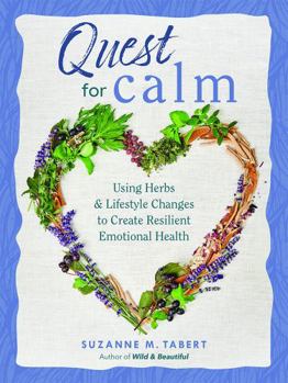 Quest for Calm : Using Herbs and Lifestyle Changes to Create Resilient Emotional