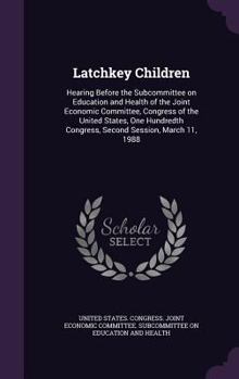 Latchkey children: hearing before the Subcommittee on Education and Health of the Joint Economic Committee, Congress of the United States, One Hundredth Congress, second session, March 11, 1988