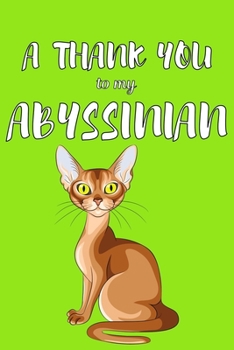 A Thank You To My Abyssian: Perfect Gratitude Journal For All Cat Owner To Cultivate Happiness
