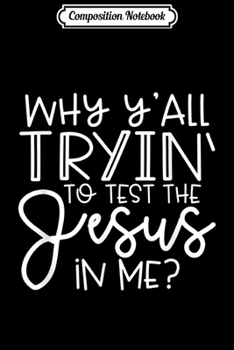 Composition Notebook: Why Y'all Trying To Test The Jesus In Me - Funny Christian Journal/Notebook Blank Lined Ruled 6x9 100 Pages