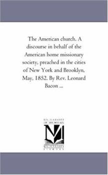 Paperback The American church. A discourse in behalf of the American home missionary society, preached in the cities of New York and Brooklyn, May, 1852. By Rev Book