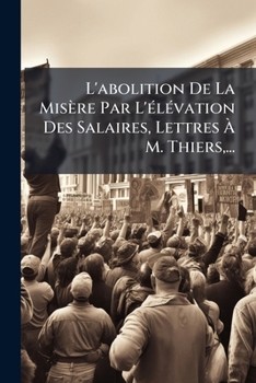 L'abolition De La Misère Par L'élévation Des Salaires: Lettres A M. Thiers...
